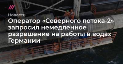 Оператор «Северного потока-2» запросил немедленное разрешение на работы в водах Германии - tvrain.ru