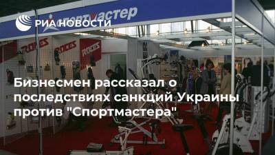 Владимир Зеленский - Бизнесмен рассказал о последствиях санкций Украины против "Спортмастера" - ria.ru - Украина - Киев