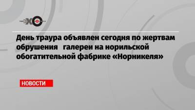 Владимир Потанин - День траура объявлен сегодня по жертвам обрушения галереи на норильской обогатительной фабрике «Норникеля» - echo.msk.ru - Норильск