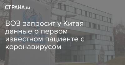 ВОЗ запросит у Китая данные о первом известном пациенте с коронавирусом - strana.ua - Ухань