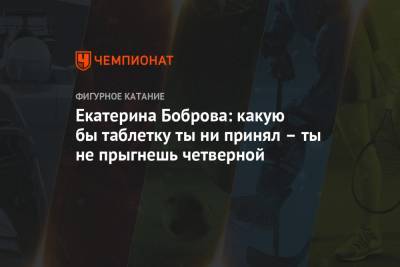Екатерина Боброва - Екатерина Боброва: какую бы таблетку ты ни принял – ты не прыгнешь четверной - championat.com - Канада