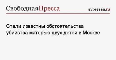Стали известны обстоятельства убийства матерью двух детей в Москве - svpressa.ru - Москва - Норильск