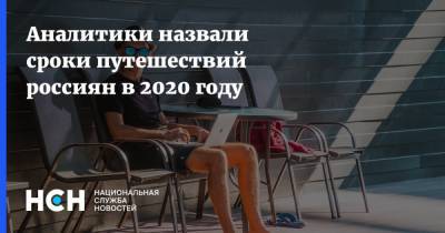 Аналитики назвали сроки путешествий россиян в 2020 году - nsn.fm - Россияне
