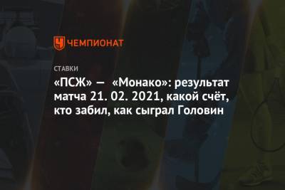 Александр Головин - «ПСЖ» — «Монако»: результат матча 21.02.2021, какой счёт, кто забил, как сыграл Головин - championat.com - Париж - Монако - Княжество Монако