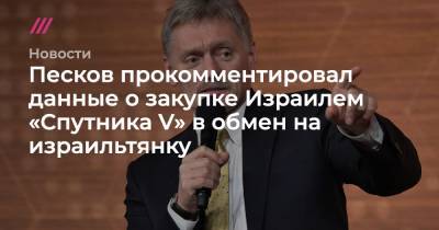 Владимир Путин - Биньямин Нетаньяху - Песков прокомментировал данные о закупке Израилем «Спутника V» в обмен на израильтянку - tvrain.ru - Сирия - Дамаск - New York