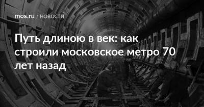 Путь длиною в век: как строили московское метро 70 лет назад - mos.ru - Москва - Строительство