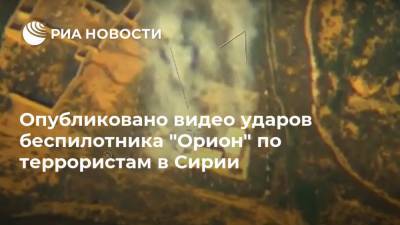 Опубликовано видео ударов беспилотника "Орион" по террористам в Сирии - ria.ru - Москва - Сирия