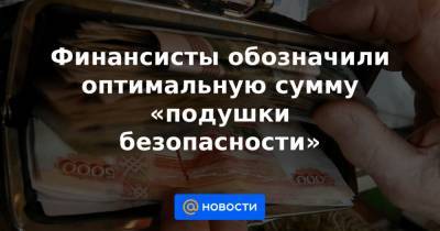Финансисты обозначили оптимальную сумму «подушки безопасности» - news.mail.ru