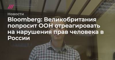 Алексей Навальный - Bloomberg: Великобритания попросит ООН отреагировать на нарушения прав человека в России - tvrain.ru - Англия - Белоруссия - район Синьцзян-Уйгурский