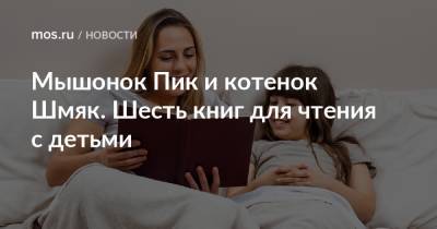 Мышонок Пик и котенок Шмяк. Шесть книг для чтения с детьми - mos.ru