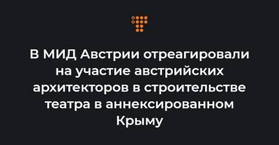 В МИД Австрии отреагировали на участие австрийских архитекторов в строительстве театра в аннексированном Крыму - hromadske.ua - Австрия - Крым - Севастополь