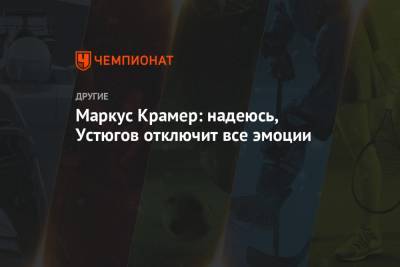 Сергей Устюгов - Маркус Крамер - Маркус Крамер: надеюсь, Устюгов отключит все эмоции - championat.com
