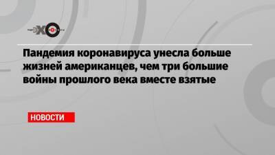 Джон Хопкинс - Пандемия коронавируса унесла больше жизней американцев, чем три большие войны прошлого века вместе взятые - echo.msk.ru - Нью-Йорк - Вьетнам