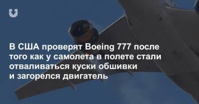 В США проверят Boeing 777 после того как у самолета в полете стали отваливаться куски обшивки и загорелся двигатель - news.tut.by - США