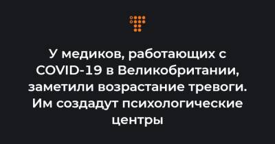 У медиков, работающих с COVID-19 в Великобритании, заметили возрастание тревоги. Им создадут психологические центры - hromadske.ua - Англия