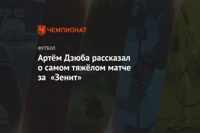 Артем Дзюба - Артём Дзюба рассказал о самом тяжёлом матче за «Зенит» - championat.com - Санкт-Петербург - Петровск