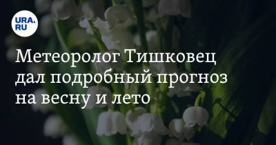 Евгений Тишковец - Метеоролог Тишковец дал подробный прогноз на весну и лето. «Положительные отклонения» - ura.news