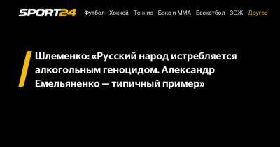 Александр Емельяненко - Александр Шлеменко - Шлеменко: «Русский народ истребляется алкогольным геноцидом. Александр Емельяненко – типичный пример» - sport24.ru