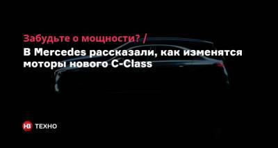 Mercedes - Забудьте о мощности? В Mercedes рассказали, как изменятся моторы нового C-Class - nv.ua