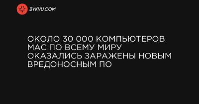 Около 30 000 компьютеров Mac по всему миру оказались заражены новым вредоносным ПО - bykvu.com - Украина