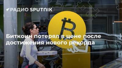 Биткоин потерял в цене после достижения нового рекорда - smartmoney.one - Москва