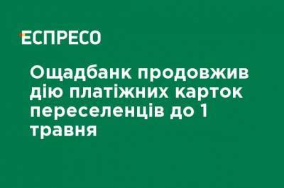 Ощадбанк продлил действие платежных карточек переселенцев до 1 мая - ru.espreso.tv