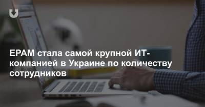 EPAM стала самой крупной ИТ-компанией в Украине по количеству сотрудников - news.tut.by - Украина