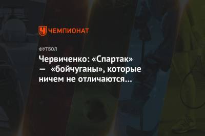 Андрей Червиченко - Червиченко: «Спартак» — «бойчуганы», которые ничем не отличаются от большинства команд РПЛ - championat.com