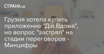 Грузия хотела купить приложение "Дій.Вдома", но вопрос "застрял" на стадии переговоров - Минцифры - strana.ua - Украина - Грузия