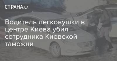 Водитель легковушки в центре Киева убил сотрудника Киевской таможни - strana.ua - Киев
