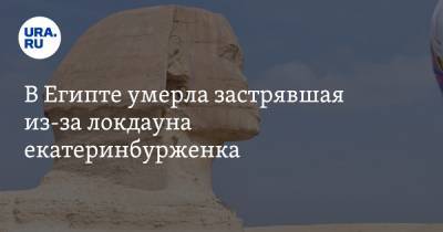 В Египте умерла застрявшая из-за локдауна екатеринбурженка - ura.news - Египет - Екатеринбург