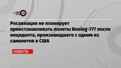 Росавиация не планирует приостанавливать полеты Boeing-777 после инцидента, произошедшего с одним из самолетов в США - echo.msk.ru - США