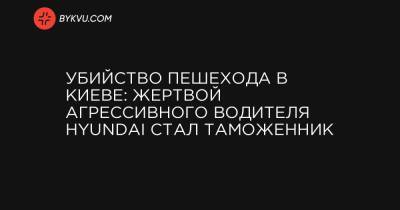 Убийство пешехода в Киеве: жертвой агрессивного водителя Hyundai стал таможенник - bykvu.com - Киев - Азербайджан