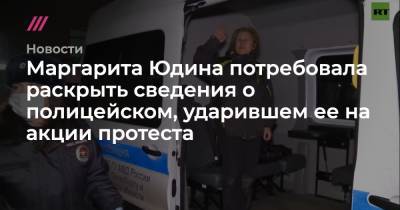 Маргарита Юдина - Маргарита Юдина потребовала раскрыть сведения о полицейском, ударившем ее на акции протеста - tvrain.ru