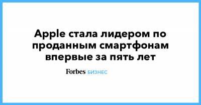 Apple стала лидером по проданным смартфонам впервые за пять лет - forbes.ru