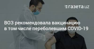 Сумия Сваминатан - ВОЗ рекомендовала вакцинацию в том числе переболевшим COVID-19 - gazeta.uz - Узбекистан