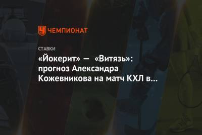 Александр Кожевников - «Йокерит» — «Витязь»: прогноз Александра Кожевникова на матч КХЛ в Финляндии - championat.com - Финляндия