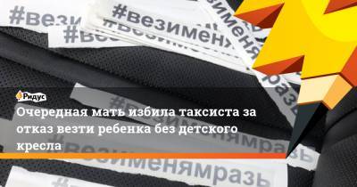 Очередная мать избила таксиста за отказ везти ребенка без детского кресла - ridus.ru - Новороссийск