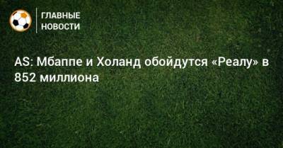AS: Мбаппе и Холанд обойдутся «Реалу» в 852 миллиона - bombardir.ru