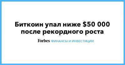 Биткоин упал ниже $50 000 после рекордного роста - forbes.ru