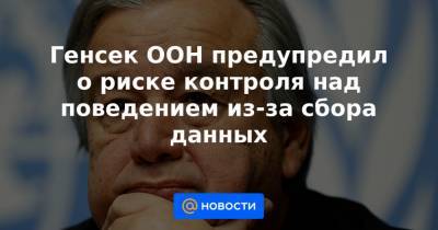 Генсек ООН предупредил о риске контроля над поведением из-за сбора данных - news.mail.ru