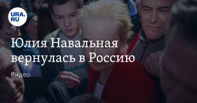 Алексей Навальный - Юлия Навальная - Юлия Навальная вернулась в Россию. Видео - ura.news - Москва