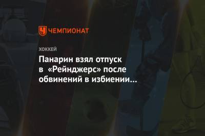 Артемий Панарин - Андрей Назаров - Панарин взял отпуск в «Рейнджерс» после обвинений в избиении 18-летней девушки - championat.com - New York - Нью-Йорк - Рига - Нью-Йорк