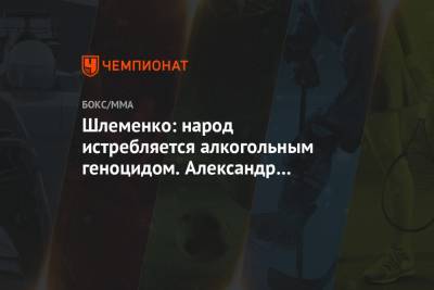 Александр Емельяненко - Александр Шлеменко - Шлеменко: народ истребляется алкогольным геноцидом. Александр Емельяненко — пример этого - championat.com