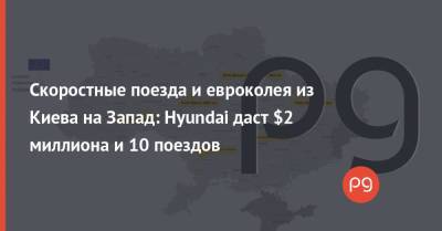 Владислав Криклий - Скоростные поезда и евроколея из Киева на Запад: Hyundai даст $2 миллиона и 10 поездов - thepage.ua - Киев
