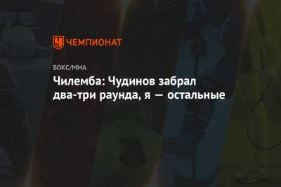 Федор Чудинов - Чилемба: Чудинов забрал два-три раунда, я — остальные - championat.com - Малави