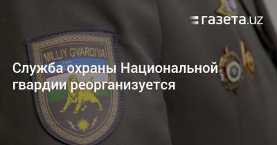 Шавкат Мирзиеев - Служба охраны Национальной гвардии реорганизуется - gazeta.uz - Узбекистан