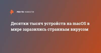 Десятки тысяч устройств на macOS в мире заразились странным вирусом - ren.tv