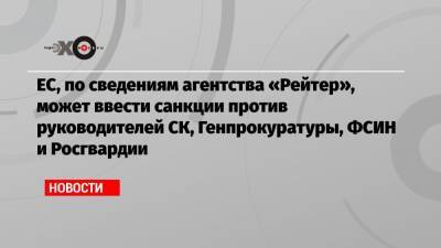 Алексей Навальный - Жозеп Боррель - ЕС, по сведениям агентства «Рейтер», может ввести санкции против руководителей СК, Генпрокуратуры, ФСИН и Росгвардии - echo.msk.ru