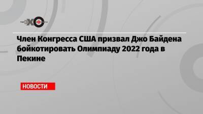 Джо Байден - Член Конгресса США призвал Джо Байдена бойкотировать Олимпиаду 2022 года в Пекине - echo.msk.ru - США - Пекин - шт. Нью-Йорк